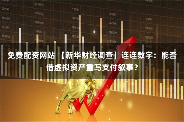 免费配资网站 【新华财经调查】连连数字：能否借虚拟资产重写支付叙事？