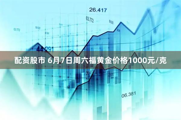配资股市 6月7日周六福黄金价格1000元/克
