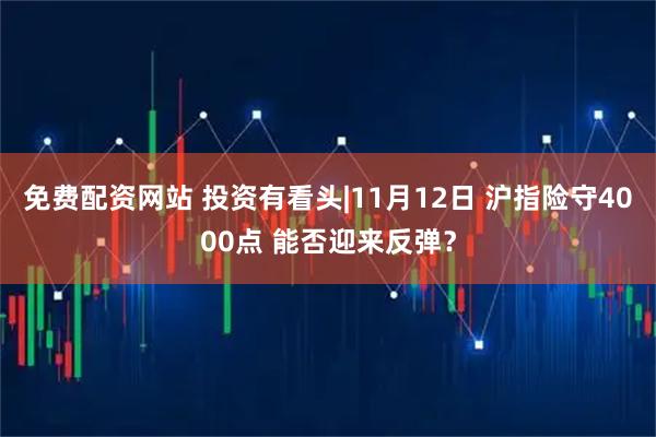 免费配资网站 投资有看头|11月12日 沪指险守4000点 能否迎来反弹？