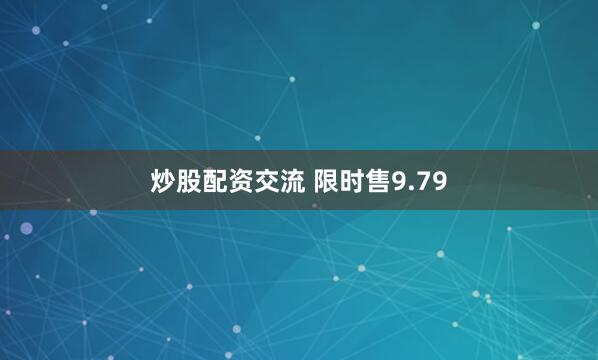 炒股配资交流 限时售9.79